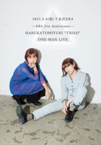 ERA 21st Anniversary
HARUKATOMIYUKI "TRIAD"
ONE-MAN LIVE