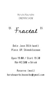 こうのいけはるか ONEMAN SHOW
" Fractal "