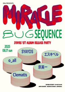 ERA presents
SYAYOS 1st album release party
【MIRACLE BUG SEQUENCE】